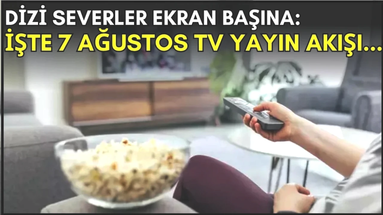 Akşam Dizi Maratonu İçin Kaçırılmayacak İhtiyaç! 7 Ağustos TV Yayın Akışı